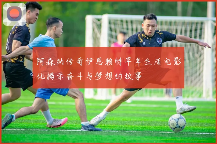阿森纳传奇伊恩赖特早年生活电影化揭示奋斗与梦想的故事