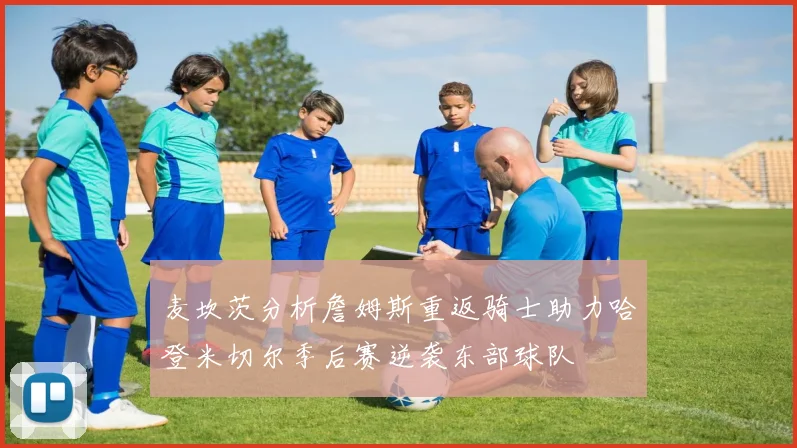 麦坎茨分析詹姆斯重返骑士助力哈登米切尔季后赛逆袭东部球队