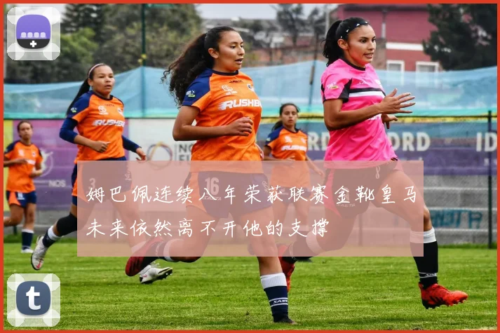 姆巴佩连续八年荣获联赛金靴皇马未来依然离不开他的支撑